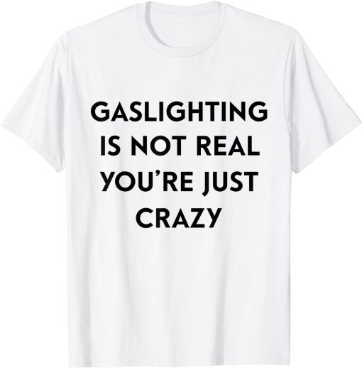 Gaslighting Is Not Real Youre Just Crazy white T-Shirt