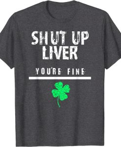 Shut Up Liver St.Patrick Day T-shirt