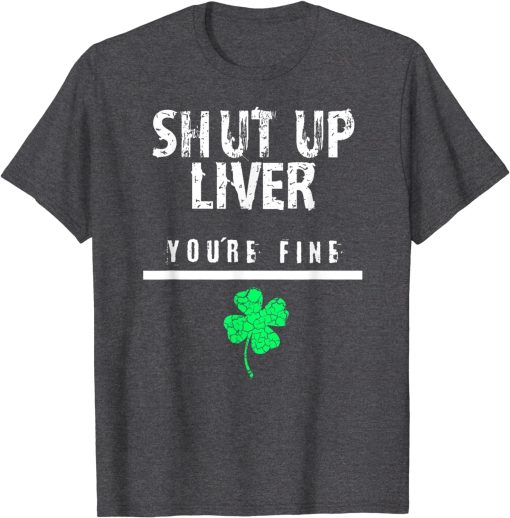 Shut Up Liver St.Patrick Day T-shirt