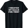 I shaved My balls for This T-shirt